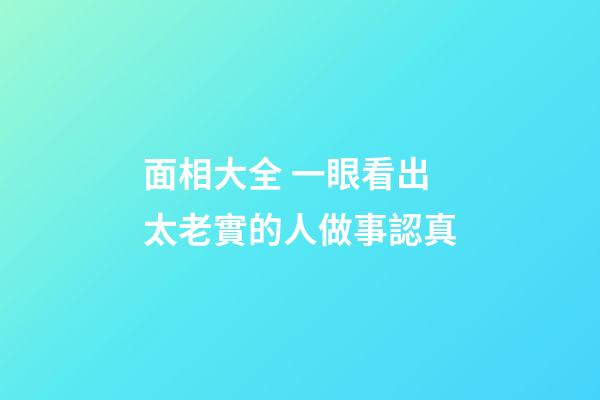 面相大全 一眼看出太老實的人做事認真